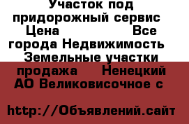 Участок под придорожный сервис › Цена ­ 2 700 000 - Все города Недвижимость » Земельные участки продажа   . Ненецкий АО,Великовисочное с.